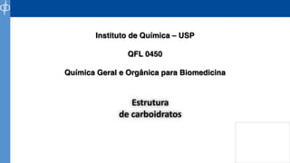Estrutura
de carboidratos
Instituto de Química – USP
QFL 0450
Química Geral e Orgânica para Biomedicina
 