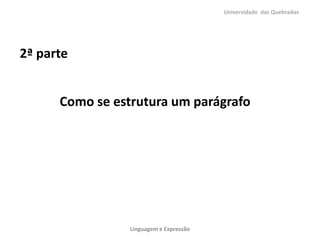 Universidade das Quebradas

2ª parte
Como se estrutura um parágrafo

Linguagem e Expressão

 