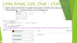 Links Email, Call, Chat - (X)HTML 
 Agora vamos acrescentar as opções de assunto e mandar uma copia para 
outro endereço.... E posso colocar uma mensagem na 
 