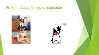 Próxima Aula: Imagens mapeadas 

