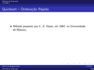 M´etodos de Ordena¸c˜ao
Quicksort – Ordena¸c˜ao R´apida
M´etodo proposto por C. A. Hoare, em 1962, na Universidade
de Moscou;
Silvio Luiz Bragatto Boss UTFPR
M´etodos de Ordena¸c˜ao LATEX
 