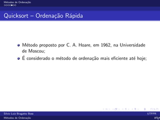 M´etodos de Ordena¸c˜ao
Quicksort – Ordena¸c˜ao R´apida
M´etodo proposto por C. A. Hoare, em 1962, na Universidade
de Moscou;
´E considerado o m´etodo de ordena¸c˜ao mais eﬁciente at´e hoje;
Silvio Luiz Bragatto Boss UTFPR
M´etodos de Ordena¸c˜ao LATEX
 