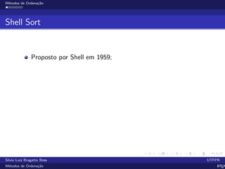 M´etodos de Ordena¸c˜ao
Shell Sort
Proposto por Shell em 1959;
Silvio Luiz Bragatto Boss UTFPR
M´etodos de Ordena¸c˜ao LATEX
 