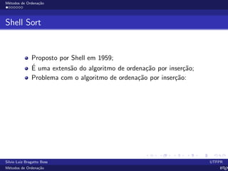 M´etodos de Ordena¸c˜ao
Shell Sort
Proposto por Shell em 1959;
´E uma extens˜ao do algoritmo de ordena¸c˜ao por inser¸c˜ao;
Problema com o algoritmo de ordena¸c˜ao por inser¸c˜ao:
Silvio Luiz Bragatto Boss UTFPR
M´etodos de Ordena¸c˜ao LATEX
 