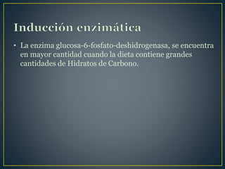 • La enzima glucosa-6-fosfato-deshidrogenasa, se encuentra
en mayor cantidad cuando la dieta contiene grandes
cantidades de Hidratos de Carbono.
 