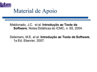 Material de Apoio Maldonado, J.C.  et al.  Introdução ao Teste de Software , Notas Didáticas do ICMC, n. 65, 2004. Delamaro, M.E. et al.  Introdução ao Teste de Software , 1a Ed, Elsevier, 2007. 