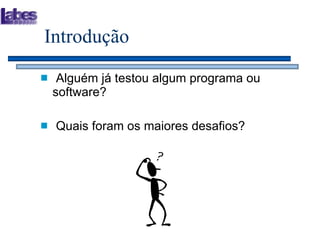 Introdução Alguém já testou algum programa ou software? Quais foram os maiores desafios? 