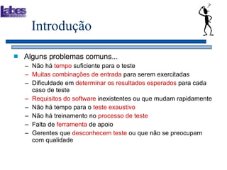 Introdução Alguns problemas comuns... Não há  tempo  suficiente para o teste Muitas combinações de entrada  para serem exercitadas Dificuldade em  determinar os resultados esperados  para cada caso de teste Requisitos do software  inexistentes ou que mudam rapidamente Não há tempo para o  teste exaustivo Não há treinamento no  processo de teste Falta de  ferramenta  de apoio Gerentes que  desconhecem   teste  ou que não se preocupam com qualidade 