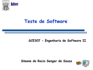 Teste de Software SCE307 - Engenharia de Software II Simone do Rocio Senger de Souza 