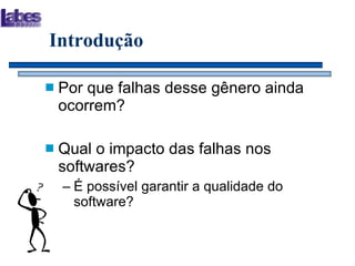 Introdução Por que falhas desse gênero ainda ocorrem? Qual o impacto das falhas nos softwares? É possível garantir a qualidade do software? 