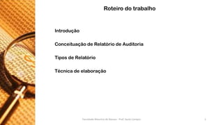 Introdução 
ConceituaçãodeRelatóriodeAuditoria 
TiposdeRelatório 
Técnicadeelaboração 
Roteiro do trabalho 
Faculdade Maurício de Nassau - Prof. Saulo Campos 1 
 