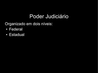 Poder Judiciário 
Organizado em dois níveis: 
● Federal 
● Estadual 
 