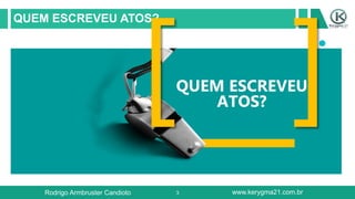 3
QUEM ESCREVEU ATOS?
QUEM ESCREVEU
ATOS?
Rodrigo Armbruster Candioto www.kerygma21.com.br
 