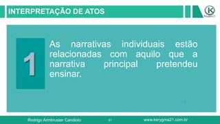 31
INTERPRETAÇÃO DE ATOS
1
As narrativas individuais estão
relacionadas com aquilo que a
narrativa principal pretendeu
ensinar.
Rodrigo Armbruster Candioto www.kerygma21.com.br
 