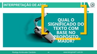 46
INTERPRETAÇÃO DE ATOS
QUAL O
SIGNIFICADO DO
TEXTO COM
BASE NO
PROPÓSITO
MAIOR?
Rodrigo Armbruster Candioto www.kerygma21.com.br
 