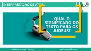 48
INTERPRETAÇÃO DE ATOS
QUAL O
SIGNIFICADO DO
TEXTO PARA OS
JUDEUS?
Rodrigo Armbruster Candioto www.kerygma21.com.br
 