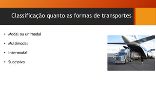 Classificação quanto as formas de transportes
• Modal ou unimodal
• Multimodal
• Intermodal
• Sucessivo
 