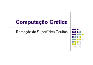 Computação Gráfica
Remoção de Superfícies OcultasRemoção de Superfícies Ocultas
 