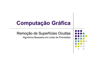 Computação Gráfica
Remoção de Superfícies OcultasRemoção de Superfícies Ocultas
Algoritmos Baseados em Listas de Prioridades
 