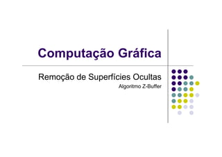 Computação Gráfica
Remoção de Superfícies OcultasRemoção de Superfícies Ocultas
Algoritmo Z-Buffer
 
