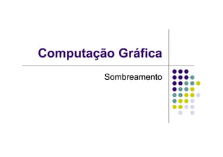 Computação Gráfica
SombreamentoSombreamento
 