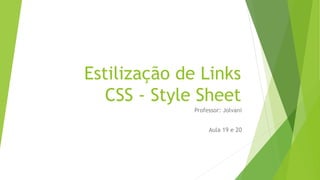 Estilização de Links
CSS - Style Sheet
Professor: Jolvani
Aula 19 e 20
 