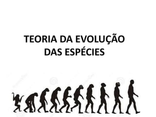 TEORIA DA EVOLUÇÃO
DAS ESPÉCIES
 