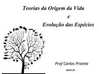 Teorias da Origem da Vida
e
Evolução das Espécies
Prof Carlos Priante
AULA 19
 