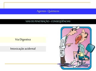 Agentes Químicos
VIAS DE PENETRAÇÃO - CONSEQÜÊNCIAS
Via Digestiva
Intoxicação acidental
 
