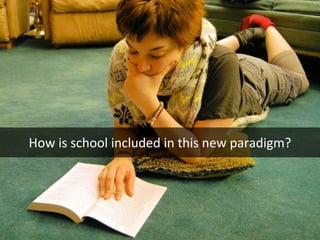 How is school included in this new paradigm? 