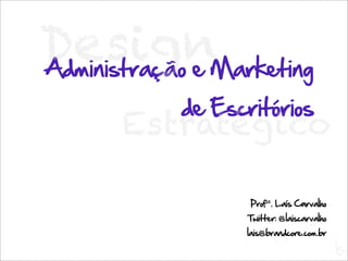 DesignMarketing
Administração e
       de Escritórios
    Estratégico

              Profª. Laís Carvalho
              Twitter: @laiscarvalho
             lais@brandcore.com.br
                                       L
                                       C
 