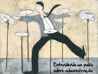 Entendendo um pouco
sobre administração
 