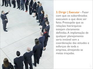 3. Dirigir | Executar - Fazer
com que os subordinados
executem o que deve ser
feito. Pressupõe que as
relações hierárquicas
estejam claramente
deﬁnidas. A implantação de
qualquer planejamento
seria inviável sem a
coordenação das atitudes e
esforços de toda a
empresa, almejando as
metas traçadas.


                                L
                                C
 