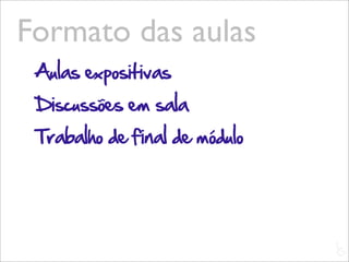 Formato das aulas
 Aulas expositivas
 Discussões em sala
 Trabalho de final de módulo




                               L
                               C
 