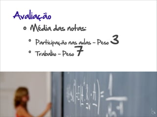 Avaliação
  •   Média das notas:
      •   Participação nas aulas - Peso   3
      •   Trabalho - Peso   7




                                              L
                                              C
 
