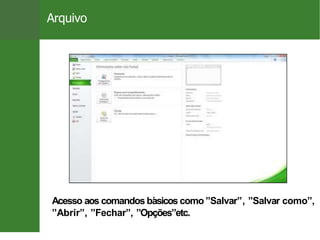 Arquivo
Acesso aos comandos básicos como ”Salvar”, ”Salvar como”,
”Abrir”, ”Fechar”, ”Opções”etc.
11 / 26
 