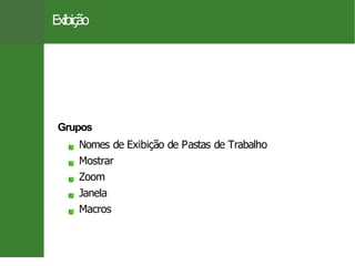 Exibição
Grupos
Nomes de Exibição de Pastas de Trabalho
Mostrar
Zoom
Janela
Macros
18 / 26
 