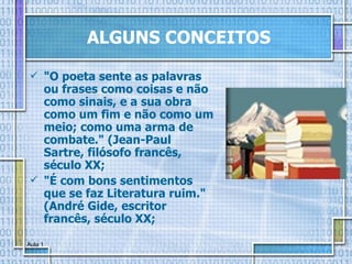 ALGUNS CONCEITOS "O poeta sente as palavras ou frases como coisas e não como sinais, e a sua obra como um fim e não como um meio; como uma arma de combate." (Jean-Paul Sartre, filósofo francês, século XX; "É com bons sentimentos que se faz Literatura ruim." (André Gide, escritor francês, século XX; 