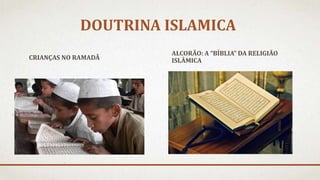 DOUTRINA ISLAMICA
CRIANÇAS NO RAMADÃ
ALCORÃO: A “BÍBLIA” DA RELIGIÃO
ISLÂMICA
 