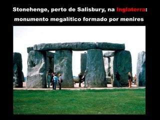 Stonehenge, perto de Salisbury, na Inglaterra:
monumento megalítico formado por menires    .
 