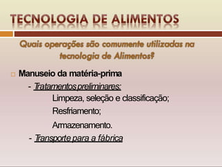  Manuseio da matéria-prima
- T
ratamentospreliminares:
Limpeza, seleção e classificação;
Resfriamento;
Armazenamento.
- T
ransportepara a fábrica
 