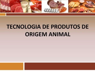 TECNOLOGIA DE PRODUTOS DE
ORIGEM ANIMAL
 