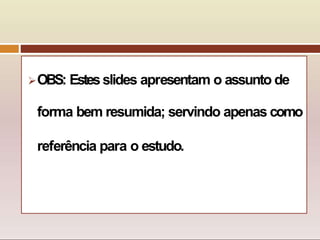 OBS: Estesslides apresentam o assunto de
forma bem resumida; servindo apenas como
referência para o estudo.
 
