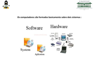 Os computadores são formados basicamente sobre dois sistemas :

 