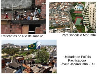 Paraisópoils e MorumbiTraficantes no Rio de Janeiro
Unidade de Polícia
Pacificadora
Favela Jacarezinho - RJ
 