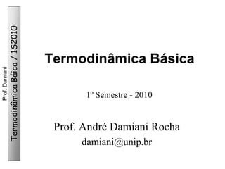Termodinâmica Báica / 1S2010

Prof. Damiani

Termodinâmica Básica
1º Semestre - 2010

Prof. André Damiani Rocha
damiani@unip.br

 