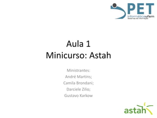 Aula 1
Minicurso: Astah
Ministrantes:
André Martins;
Camila Brondani;
Darciele Zilio;
Gustavo Karkow

 
