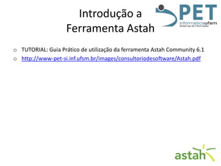Introdução a
Ferramenta Astah
o TUTORIAL: Guia Prático de utilização da ferramenta Astah Community 6.1
o http://www-pet-si.inf.ufsm.br/images/consultoriodesoftware/Astah.pdf

 