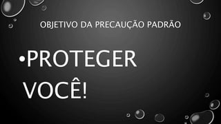 OBJETIVO DA PRECAUÇÃO PADRÃO
•PROTEGER
VOCÊ!
 