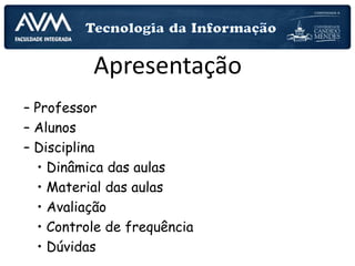 – Professor
– Alunos
– Disciplina
• Dinâmica das aulas
• Material das aulas
• Avaliação
• Controle de frequência
• Dúvidas
Apresentação
 